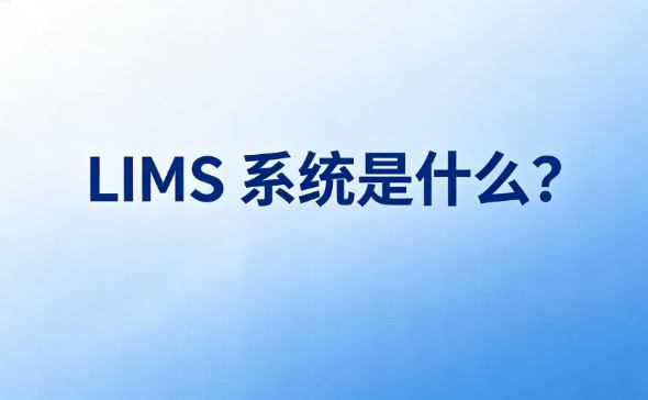 LIMS 系统是什么?一文看懂实验室信息管理系统功能与应用